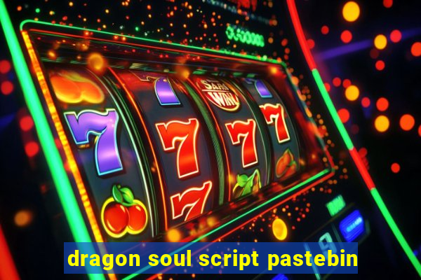 dragon soul script pastebin